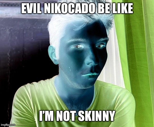 Evil nikocado be like |  EVIL NIKOCADO BE LIKE; I’M NOT SKINNY | image tagged in memes,funny memes | made w/ Imgflip meme maker
