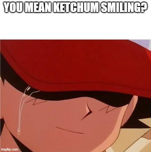 Ash Ketchum Crying | YOU MEAN KETCHUM SMILING? | image tagged in ash ketchum crying | made w/ Imgflip meme maker