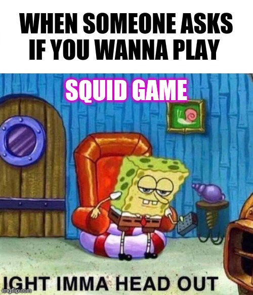 How much do I owe you ? | WHEN SOMEONE ASKS IF YOU WANNA PLAY; SQUID GAME | image tagged in memes,spongebob ight imma head out,squid game | made w/ Imgflip meme maker