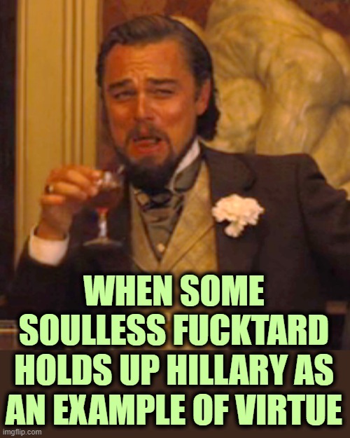 Laughing Leo Meme | WHEN SOME SOULLESS FUCKTARD HOLDS UP HILLARY AS AN EXAMPLE OF VIRTUE | image tagged in memes,laughing leo | made w/ Imgflip meme maker