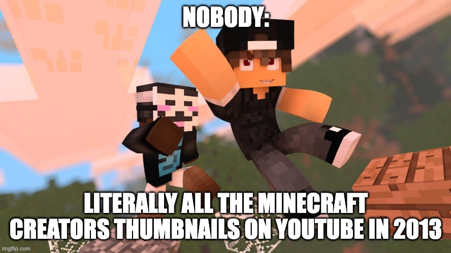ahh yes, 3d thumbnails with anonymous faces.. AMAZING | NOBODY:; LITERALLY ALL THE MINECRAFT CREATORS THUMBNAILS ON YOUTUBE IN 2013 | image tagged in minecraft,youtube,be like,fun | made w/ Imgflip meme maker
