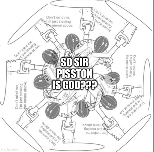 dOn'T mInD mE, i'M jUsT sTeAliNg ALL tHe MeMeS | SO SIR PISSTON IS GOD??? | image tagged in don't mind me i'm just stealing all the memes | made w/ Imgflip meme maker