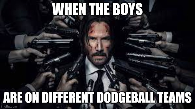 School memes volume 1 | WHEN THE BOYS; ARE ON DIFFERENT DODGEBALL TEAMS | image tagged in school | made w/ Imgflip meme maker