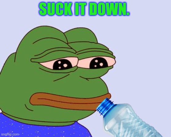 Pepe the Frog | SUCK IT DOWN. | image tagged in pepe the frog | made w/ Imgflip meme maker