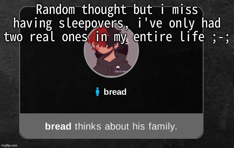 B r e a d | Random thought but i miss having sleepovers, i've only had two real ones in my entire life ;-; | image tagged in b r e a d | made w/ Imgflip meme maker