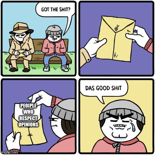 Das good shit | PEO[PLE WHO RESPECT OPINIONS | image tagged in das good shit | made w/ Imgflip meme maker
