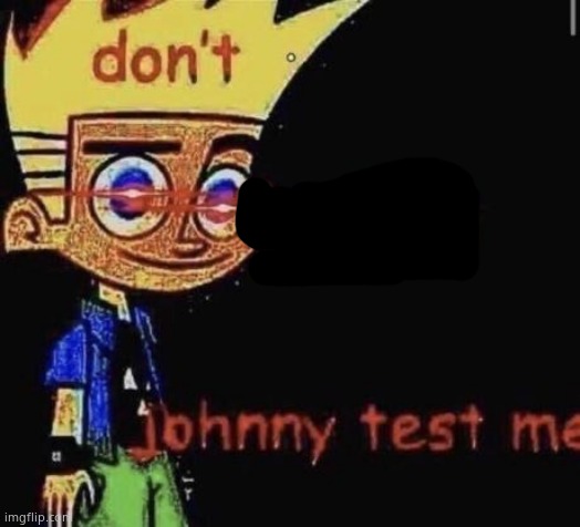 dont johnny test me | image tagged in dont johnny test me | made w/ Imgflip meme maker