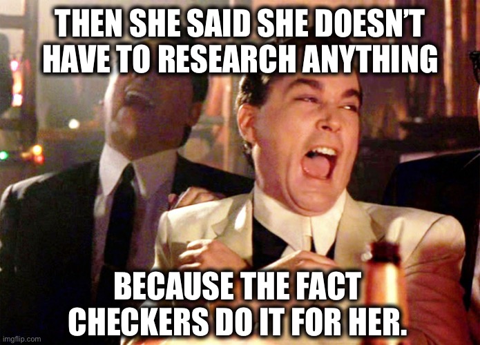 Good Fellas Hilarious | THEN SHE SAID SHE DOESN’T HAVE TO RESEARCH ANYTHING; BECAUSE THE FACT CHECKERS DO IT FOR HER. | image tagged in memes,good fellas hilarious | made w/ Imgflip meme maker