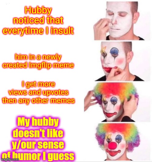 Hubby Eats Peanut Butter And Bologna Sandwiches | Hubby noticed that everytime I insult; him in a newly created Imgflip meme; I get more views and upvotes then any other memes; My hubby doesn't like y/our sense of humor I guess | image tagged in memes,clown applying makeup,men vs women,husband,i hadn't noticed,too funny | made w/ Imgflip meme maker