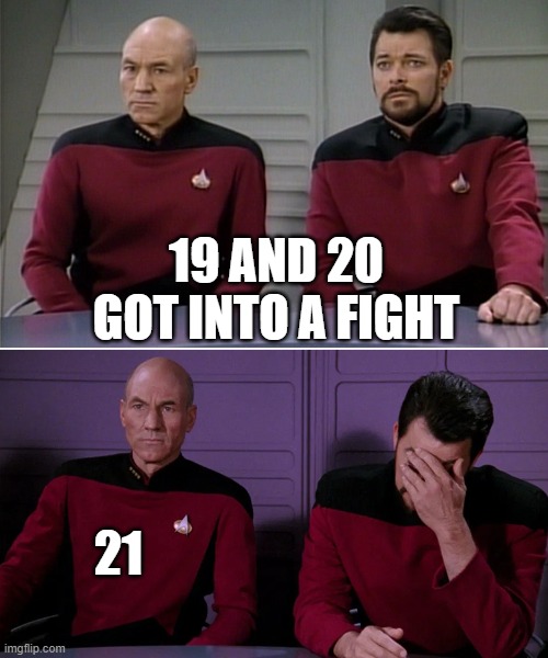 Picard Riker listening to a pun | 19 AND 20 GOT INTO A FIGHT; 21 | image tagged in picard riker listening to a pun | made w/ Imgflip meme maker