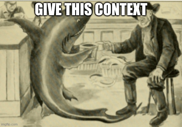 shark drinking with some guy | GIVE THIS CONTEXT | image tagged in shark drinking with some guy | made w/ Imgflip meme maker