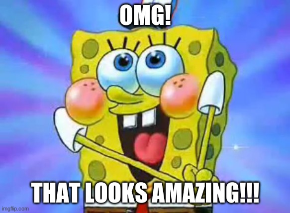 Starstruck SpongeBob | OMG! THAT LOOKS AMAZING!!! | image tagged in starstruck spongebob | made w/ Imgflip meme maker