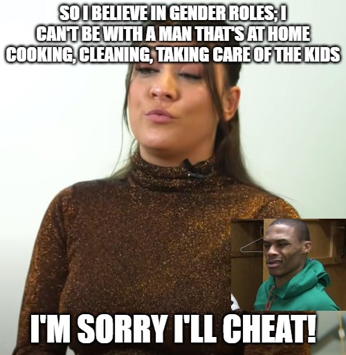 She said | SO I BELIEVE IN GENDER ROLES; I CAN'T BE WITH A MAN THAT'S AT HOME COOKING, CLEANING, TAKING CARE OF THE KIDS; I'M SORRY I'LL CHEAT! | image tagged in gender roles,modern women,dating,she belongs to the streets | made w/ Imgflip meme maker