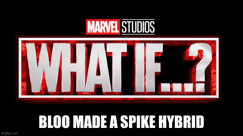 i would just... | BLOO MADE A SPIKE HYBRID | image tagged in marvel studios what if we kissed | made w/ Imgflip meme maker