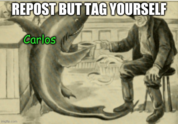 *attempts to play the jaws theme on a kazoo and fails* | REPOST BUT TAG YOURSELF; Carlos | made w/ Imgflip meme maker