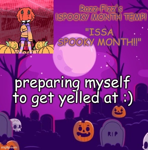:( | preparing myself to get yelled at :) | image tagged in razz's spooky temp | made w/ Imgflip meme maker