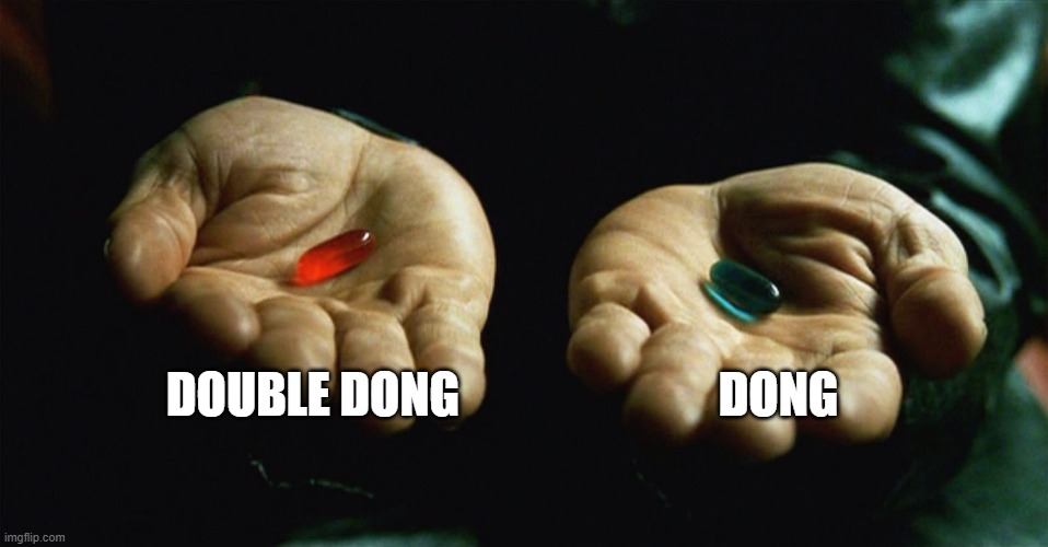 Red pill blue pill | DOUBLE DONG; DONG | image tagged in red pill blue pill | made w/ Imgflip meme maker