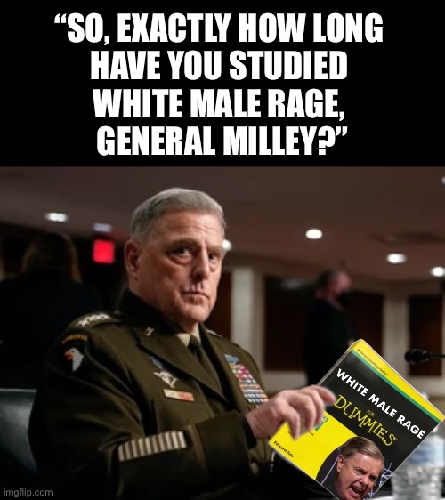 The woke U.S. Department of Defense — an extreme national security risk! | “SO, EXACTLY HOW LONG 
HAVE YOU STUDIED 
WHITE MALE RAGE, 
GENERAL MILLEY?” | image tagged in us military,pentagon,defense,military,democrat party,communists | made w/ Imgflip meme maker