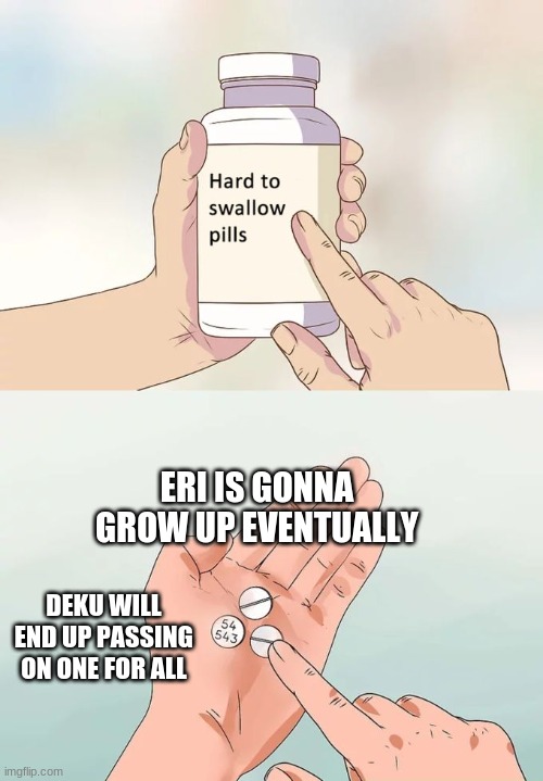 Hard To Swallow Pills | ERI IS GONNA GROW UP EVENTUALLY; DEKU WILL END UP PASSING ON ONE FOR ALL | image tagged in memes,hard to swallow pills | made w/ Imgflip meme maker