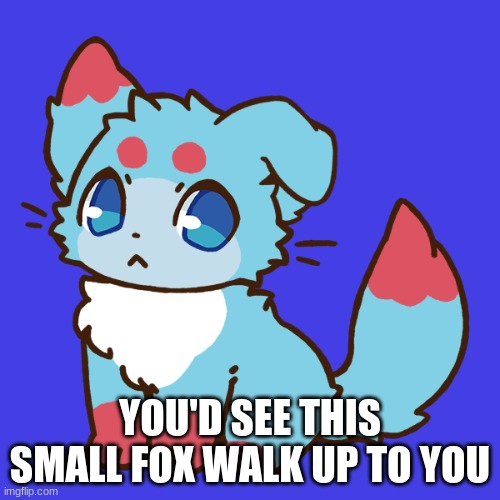 :) | YOU'D SEE THIS SMALL FOX WALK UP TO YOU | image tagged in roleplaying,smol fox,s u r p r i s e m o t h a f u c k a | made w/ Imgflip meme maker