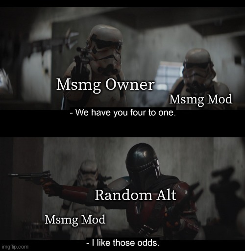 Four to One | Msmg Mod; Msmg Owner; Random Alt; Msmg Mod | image tagged in four to one | made w/ Imgflip meme maker
