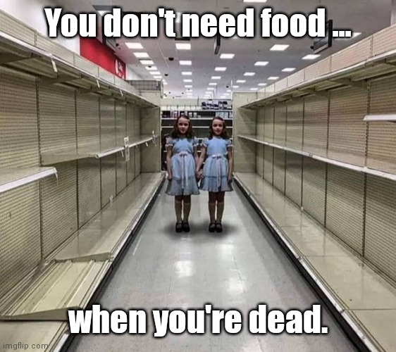 You don't need food when you're dead. | You don't need food ... when you're dead. | image tagged in you don't need food when you're dead | made w/ Imgflip meme maker