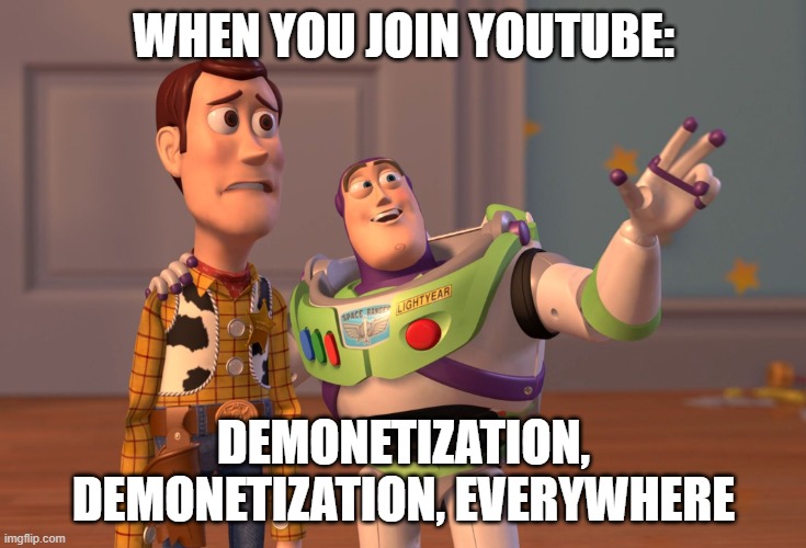 YouTube be like: | WHEN YOU JOIN YOUTUBE:; DEMONETIZATION, DEMONETIZATION, EVERYWHERE | image tagged in memes,x x everywhere | made w/ Imgflip meme maker