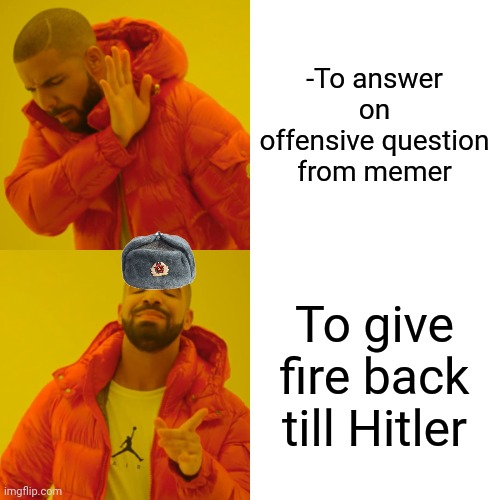 -Don't make me mad. | -To answer on offensive question from memer; To give fire back till Hitler | image tagged in memes,drake hotline bling,wrong answer steve harvey,memers,random hitler,kill it with fire | made w/ Imgflip meme maker