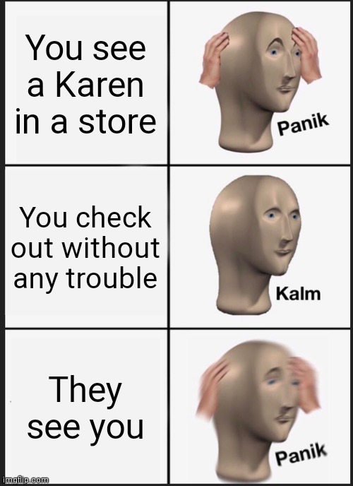 Karen's be like... |  You see a Karen in a store; You check out without any trouble; They see you | image tagged in memes,panik kalm panik,karen | made w/ Imgflip meme maker