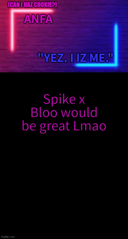 ANFA | Spike x Bloo would be great Lmao | image tagged in anfa | made w/ Imgflip meme maker