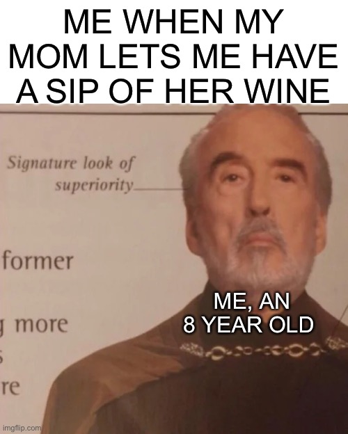 Don’t Ask | ME WHEN MY MOM LETS ME HAVE A SIP OF HER WINE; ME, AN 8 YEAR OLD | image tagged in signature look of superiority | made w/ Imgflip meme maker