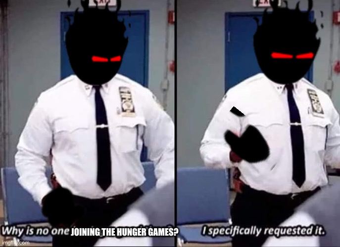 Why is no one having a good time? I specifically requested it | JOINING THE HUNGER GAMES? | image tagged in why is no one having a good time i specifically requested it | made w/ Imgflip meme maker
