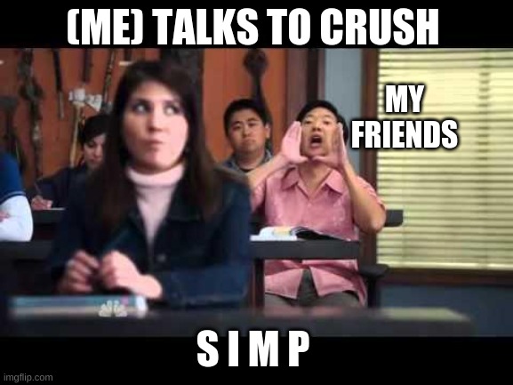 ha gay | (ME) TALKS TO CRUSH; MY FRIENDS; S I M P | image tagged in ha gay | made w/ Imgflip meme maker