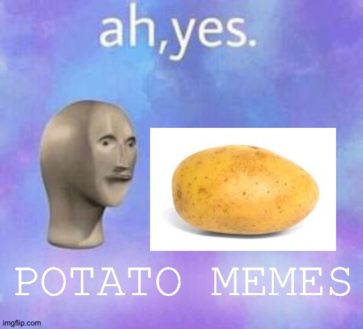 Ah yes | POTATO MEMES | image tagged in ah yes | made w/ Imgflip meme maker