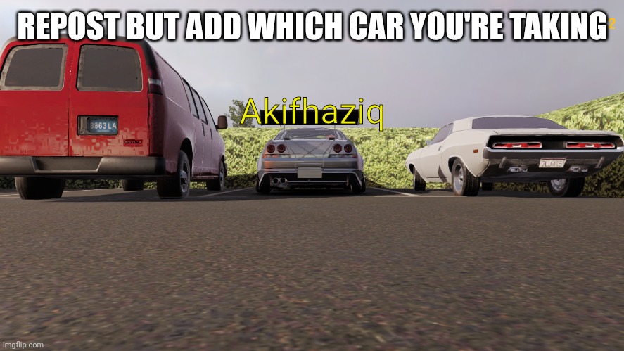 REPOST BUT ADD WHICH CAR YOU'RE TAKING; Akifhaziq | made w/ Imgflip meme maker