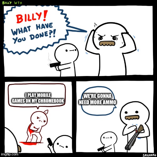 Billy what did you do | I PLAY MOBILE GAMES ON MY CHROMEBOOK; WE'RE GONNA NEED MORE AMMO | image tagged in billy what did you do | made w/ Imgflip meme maker