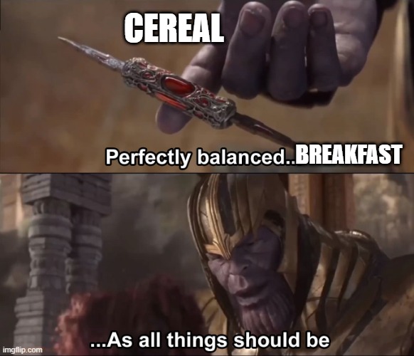 food | CEREAL; BREAKFAST | image tagged in thanos perfectly balanced as all things should be | made w/ Imgflip meme maker