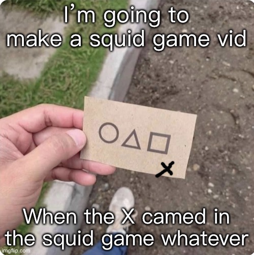 Squid game | I’m going to make a squid game vid; When the X camed in the squid game whatever | image tagged in squid game | made w/ Imgflip meme maker