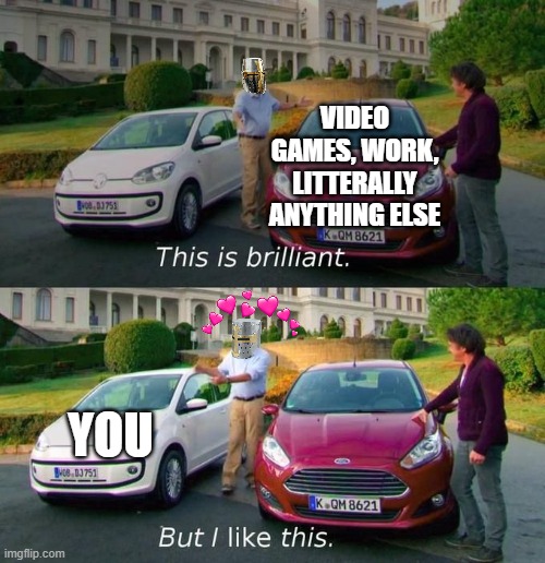 i like this one better though | VIDEO GAMES, WORK, LITTERALLY ANYTHING ELSE; YOU | image tagged in this is brilliant but i like this | made w/ Imgflip meme maker