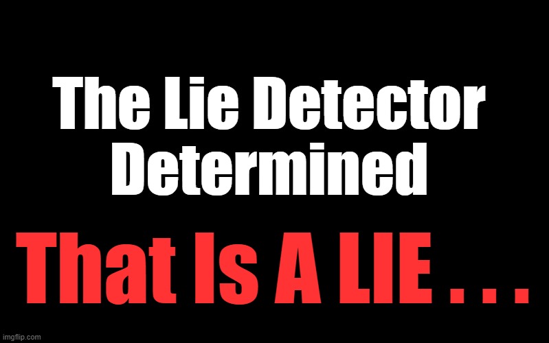 Black Color | The Lie Detector 
Determined That Is A LIE . . . | image tagged in black color | made w/ Imgflip meme maker