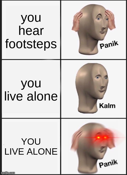 Panik Kalm Panik Meme | you hear footsteps; you live alone; YOU LIVE ALONE | image tagged in memes,panik kalm panik | made w/ Imgflip meme maker