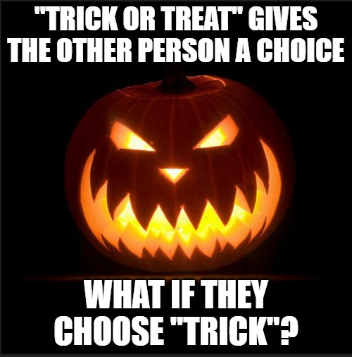 halloween | "TRICK OR TREAT" GIVES THE OTHER PERSON A CHOICE; WHAT IF THEY CHOOSE "TRICK"? | image tagged in halloween | made w/ Imgflip meme maker