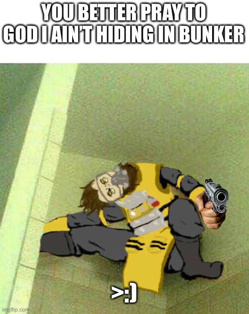 Me | YOU BETTER PRAY TO GOD I AIN’T HIDING IN BUNKER; >:) | image tagged in apex legends | made w/ Imgflip meme maker