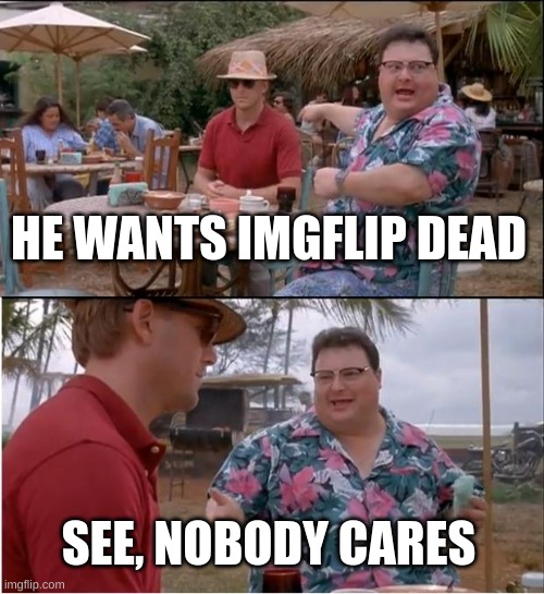 See Nobody Cares Meme | HE WANTS IMGFLIP DEAD SEE, NOBODY CARES | image tagged in memes,see nobody cares | made w/ Imgflip meme maker