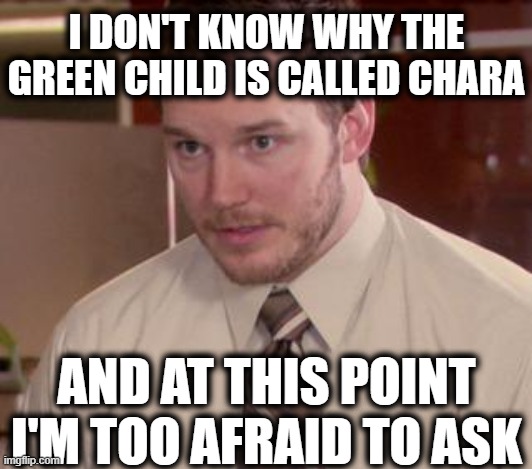 Afraid To Ask Andy (Closeup) Meme | I DON'T KNOW WHY THE GREEN CHILD IS CALLED CHARA; AND AT THIS POINT I'M TOO AFRAID TO ASK | image tagged in memes,afraid to ask andy closeup,undertale | made w/ Imgflip meme maker