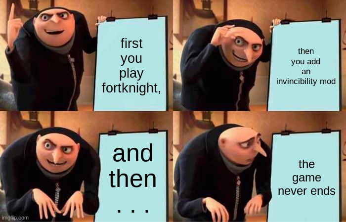 Gru's Plan | first you play fortknight, then you add an invincibility mod; and then . . . the game never ends | image tagged in memes,gru's plan | made w/ Imgflip meme maker