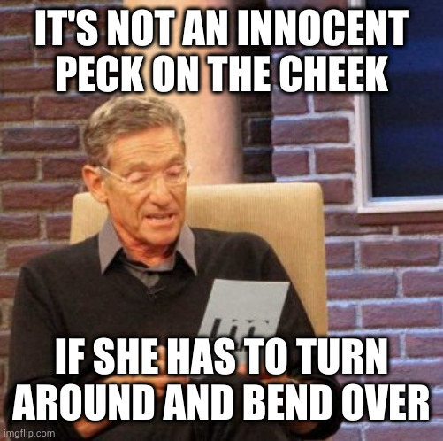 It might get you promoted though | IT'S NOT AN INNOCENT PECK ON THE CHEEK; IF SHE HAS TO TURN AROUND AND BEND OVER | image tagged in memes,maury lie detector | made w/ Imgflip meme maker