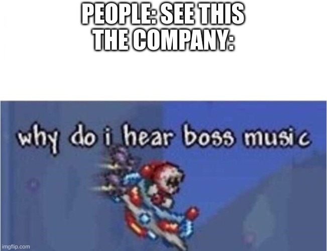 why do i hear boss music | PEOPLE: SEE THIS
THE COMPANY: | image tagged in why do i hear boss music | made w/ Imgflip meme maker