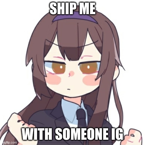 E | SHIP ME; WITH SOMEONE IG | image tagged in e | made w/ Imgflip meme maker