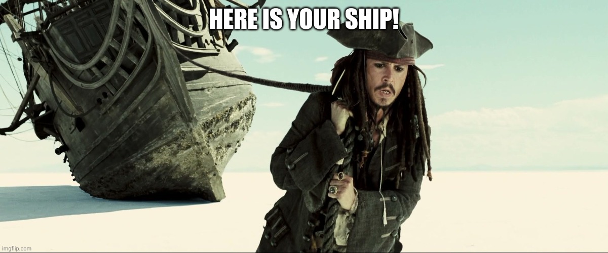 jack sparrow pulling ship | HERE IS YOUR SHIP! | image tagged in jack sparrow pulling ship | made w/ Imgflip meme maker